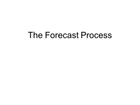 The Forecast Process. Objectives Develop a best practice scheme for the use of data in producing a forecast Produce a ‘flow chart’ illustrating this for.