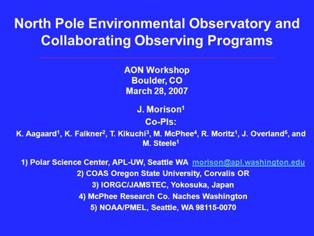 J. Morison 1 Co-PIs: K. Aagaard 1, K. Falkner 2, T. Kikuchi 3, M. McPhee 4, R. Moritz 1, J. Overland 5, and M. Steele 1 1) Polar Science Center, APL-UW,