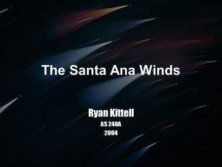 The Santa Ana Winds Ryan Kittell AS 240A 2004. Well Known Fire wind oh desert wind She was born in a desert breeze And wind her way Through canyon way.