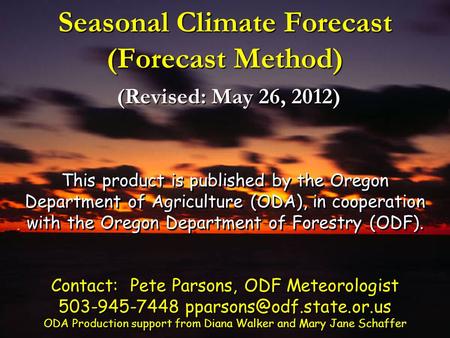 Seasonal Climate Forecast (Forecast Method) (Revised: May 26, 2012) This product is published by the Oregon Department of Agriculture (ODA), in cooperation.