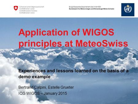 Eidgenössisches Departement des Innern EDI Bundesamt für Meteorologie und Klimatologie MeteoSchweiz Application of WIGOS principles at MeteoSwiss Bertrand.