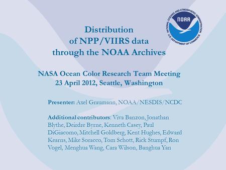 Distribution of NPP/VIIRS data through the NOAA Archives NASA Ocean Color Research Team Meeting 23 April 2012, Seattle, Washington Presenter: Axel Graumann,