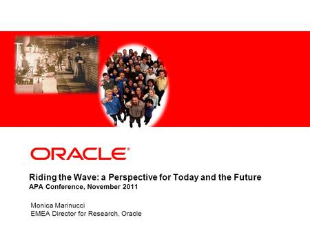 Riding the Wave: a Perspective for Today and the Future APA Conference, November 2011 Monica Marinucci EMEA Director for Research, Oracle.