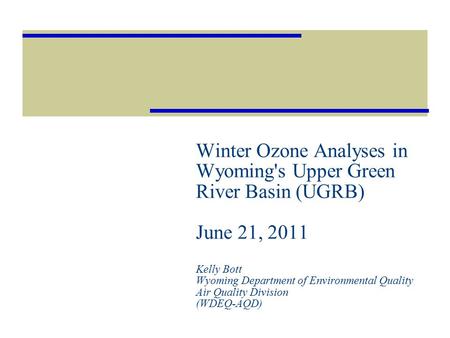 Winter Ozone Analyses in Wyoming's Upper Green River Basin (UGRB) June 21, 2011 Kelly Bott Wyoming Department of Environmental Quality Air Quality Division.