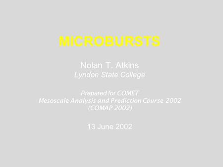 MICROBURSTS Nolan T. Atkins Lyndon State College Prepared for COMET Mesoscale Analysis and Prediction Course 2002 (COMAP 2002) 13 June 2002.