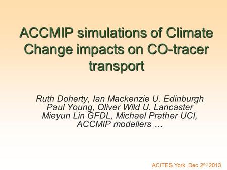 ACCMIP simulations of Climate Change impacts on CO-tracer transport Ruth Doherty, Ian Mackenzie U. Edinburgh Paul Young, Oliver Wild U. Lancaster Mieyun.