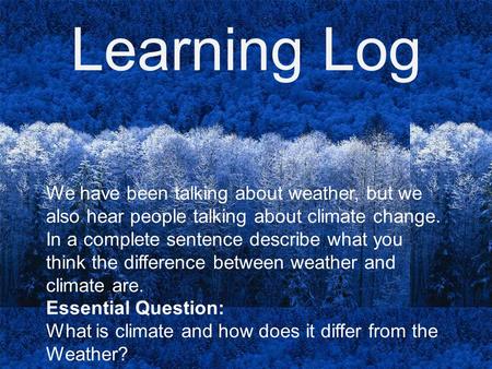 Learning Log We have been talking about weather, but we also hear people talking about climate change. In a complete sentence describe what you think the.
