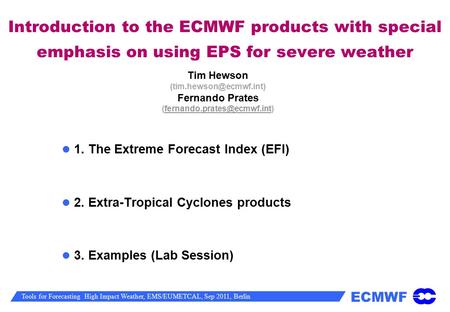 (tim.hewson@ecmwf.int) (fernando.prates@ecmwf.int) Introduction to the ECMWF products with special emphasis on using EPS for severe weather Tim Hewson.