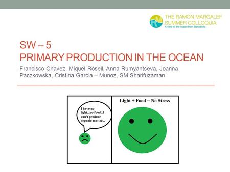 SW – 5 PRIMARY PRODUCTION IN THE OCEAN Francisco Chavez, Miquel Rosell, Anna Rumyantseva, Joanna Paczkowska, Cristina Garcia – Munoz, SM Sharifuzaman.