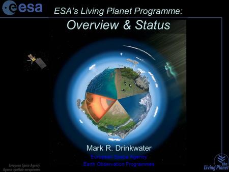 ESA’s Living Planet Programme: Overview & Status Mark R. Drinkwater European Space Agency Earth Observation Programmes.