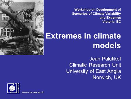 Www.cru.uea.ac.uk Extremes in climate models Jean Palutikof Climatic Research Unit University of East Anglia Norwich, UK Workshop on Development of Scenarios.