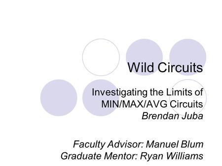 Wild Circuits Investigating the Limits of MIN/MAX/AVG Circuits Brendan Juba Faculty Advisor: Manuel Blum Graduate Mentor: Ryan Williams.