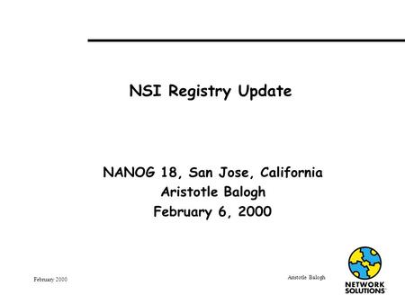 Aristotle Balogh February 2000 NSI Registry Update NANOG 18, San Jose, California Aristotle Balogh February 6, 2000.
