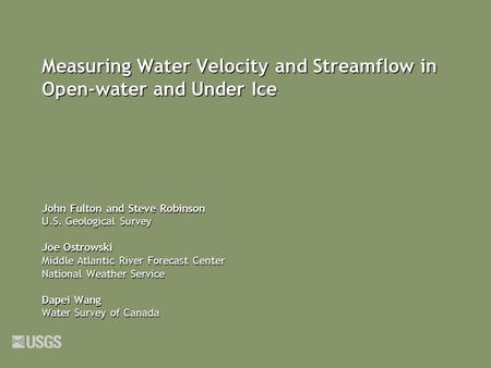 Measuring Water Velocity and Streamflow in Open-water and Under Ice John Fulton and Steve Robinson U.S. Geological Survey Joe Ostrowski Middle Atlantic.