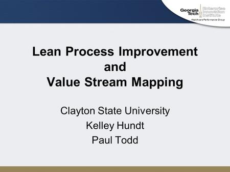 Healthcare Performance Group Lean Process Improvement and Value Stream Mapping Clayton State University Kelley Hundt Paul Todd.
