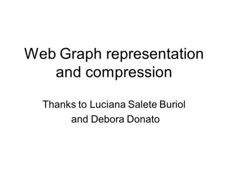 Web Graph representation and compression Thanks to Luciana Salete Buriol and Debora Donato.