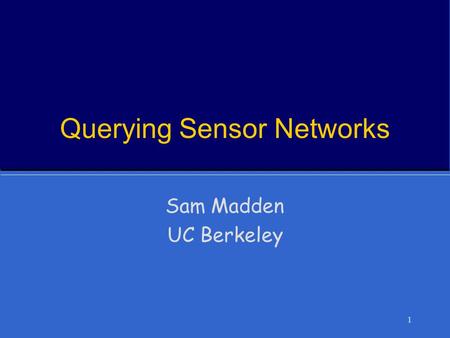 1 Querying Sensor Networks Sam Madden UC Berkeley.