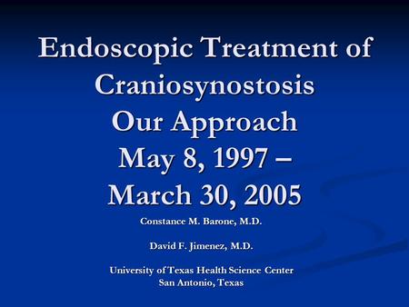 Endoscopic Treatment of Craniosynostosis Our Approach May 8, 1997 – March 30, 2005 Constance M. Barone, M.D. David F. Jimenez, M.D. University of Texas.