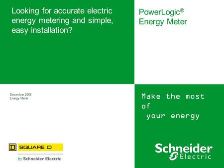 Make the most of your energy Looking for accurate electric energy metering and simple, easy installation? PowerLogic ® Energy Meter December 2008 Energy.