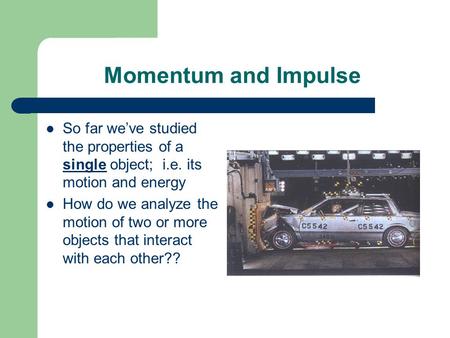 Momentum and Impulse So far we’ve studied the properties of a single object; i.e. its motion and energy How do we analyze the motion of two or more objects.