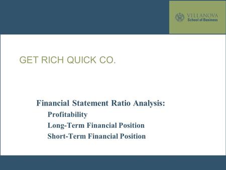 GET RICH QUICK CO. Financial Statement Ratio Analysis: Profitability Long-Term Financial Position Short-Term Financial Position.
