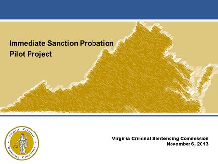 Immediate Sanction Probation Pilot Project Virginia Criminal Sentencing Commission November 6, 2013.
