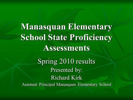Manasquan Elementary School State Proficiency Assessments Spring 2010 results Presented by: Richard Kirk Assistant Principal Manasquan Elementary School.