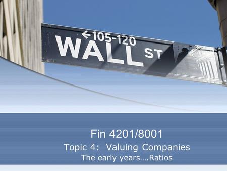 Fin 4201/8001 Topic 4: Valuing Companies The early years….Ratios.