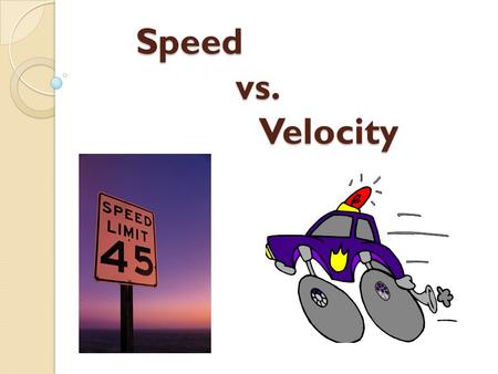 Speed 		 vs. 			 Velocity.