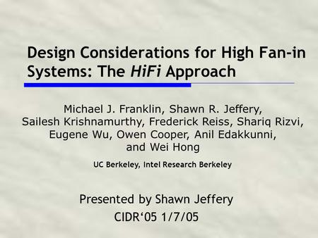 Design Considerations for High Fan-in Systems: The HiFi Approach Presented by Shawn Jeffery CIDR‘05 1/7/05 Michael J. Franklin, Shawn R. Jeffery, Sailesh.