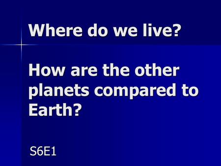 Where do we live? How are the other planets compared to Earth? S6E1.