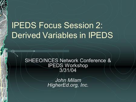 IPEDS Focus Session 2: Derived Variables in IPEDS SHEEO/NCES Network Conference & IPEDS Workshop 3/31/04 John Milam HigherEd.org, Inc.