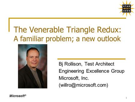 Microsoft ® 1 The Venerable Triangle Redux: A familiar problem; a new outlook Bj Rollison, Test Architect Engineering Excellence Group Microsoft, Inc.