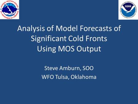 Analysis of Model Forecasts of Significant Cold Fronts Using MOS Output Steve Amburn, SOO WFO Tulsa, Oklahoma.