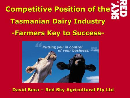 Competitive Position of the Tasmanian Dairy Industry -Farmers Key to Success- David Beca – Red Sky Agricultural Pty Ltd.