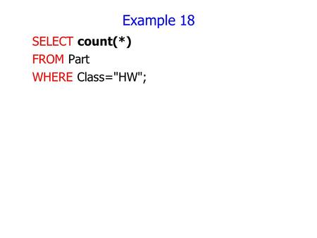 Example 18 SELECT count(*) FROM Part WHERE Class=HW;