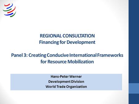REGIONAL CONSULTATION Financing for Development Panel 3: Creating Conducive International Frameworks for Resource Mobilization Hans-Peter Werner Development.