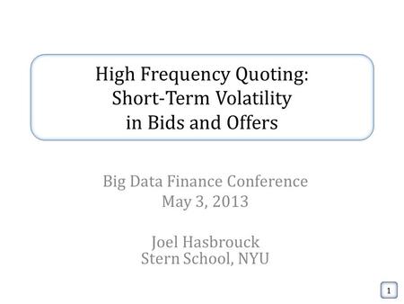 High Frequency Quoting: Short-Term Volatility in Bids and Offers Big Data Finance Conference May 3, 2013 Joel Hasbrouck Stern School, NYU 1.