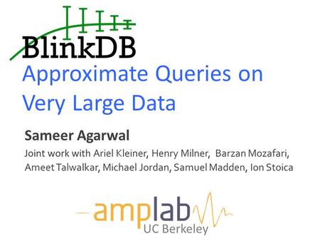 Approximate Queries on Very Large Data UC Berkeley Sameer Agarwal Joint work with Ariel Kleiner, Henry Milner, Barzan Mozafari, Ameet Talwalkar, Michael.