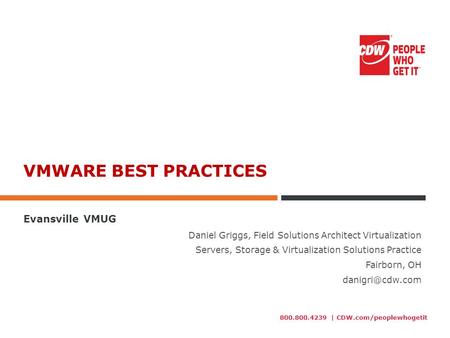 800.800.4239 | CDW.com/peoplewhogetit VMWARE BEST PRACTICES Evansville VMUG Daniel Griggs, Field Solutions Architect Virtualization Servers, Storage &
