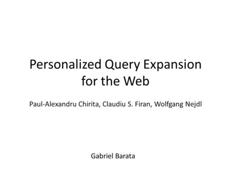 Personalized Query Expansion for the Web Paul-Alexandru Chirita, Claudiu S. Firan, Wolfgang Nejdl Gabriel Barata.