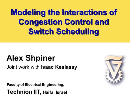 Modeling the Interactions of Congestion Control and Switch Scheduling Alex Shpiner Joint work with Isaac Keslassy Faculty of Electrical Engineering Faculty.