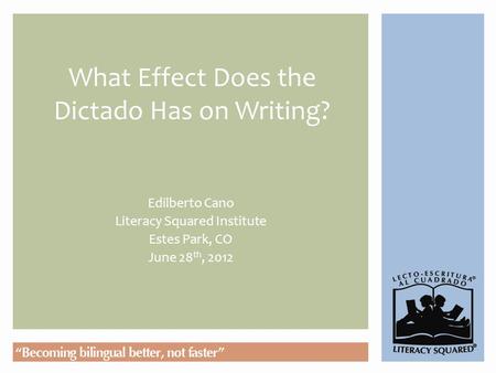 What Effect Does the Dictado Has on Writing? Edilberto Cano Literacy Squared Institute Estes Park, CO June 28 th, 2012.