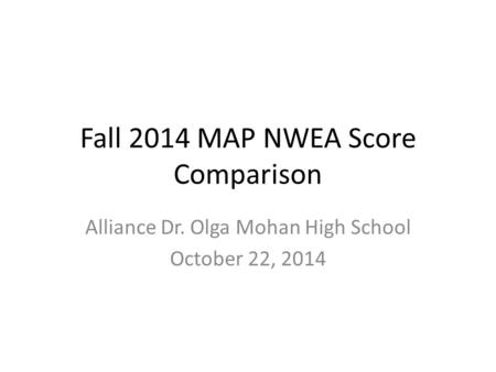Fall 2014 MAP NWEA Score Comparison Alliance Dr. Olga Mohan High School October 22, 2014.
