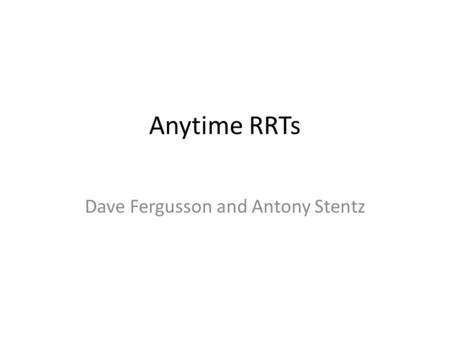 Anytime RRTs Dave Fergusson and Antony Stentz. RRT – Rapidly Exploring Random Trees Good at complex configuration spaces Efficient at providing “feasible”