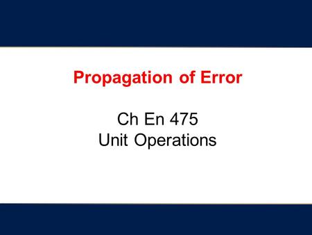 Propagation of Error Ch En 475 Unit Operations. Quantifying variables (i.e. answering a question with a number) 1. Directly measure the variable. - referred.