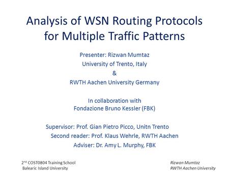 Rizwan Mumtaz RWTH Aachen University 2 nd COST0804 Training School Balearic Island University Analysis of WSN Routing Protocols for Multiple Traffic Patterns.