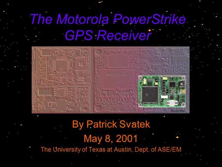 The Motorola PowerStrike GPS Receiver By Patrick Svatek May 8, 2001 The University of Texas at Austin, Dept. of ASE/EM.