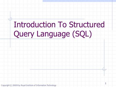 Copyright © 20009 by Royal Institute of Information Technology Introduction To Structured Query Language (SQL) 1.