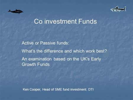 Co investment Funds Active or Passive funds: What’s the difference and which work best? An examination based on the UK’s Early Growth Funds Ken Cooper,